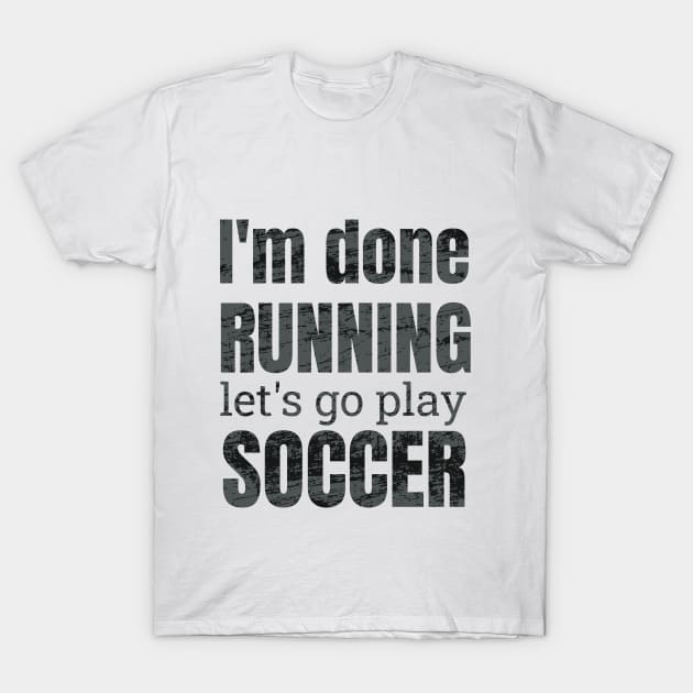 I'm done running, let's go play soccer design T-Shirt by NdisoDesigns